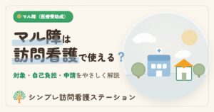 マル障は訪問看護で使える？費用と申請