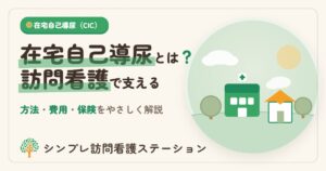 在宅自己導尿とは？方法・費用と訪問看護