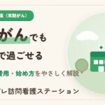 末期の悪性腫瘍でも自宅で過ごせる｜訪問看護の支援・費用・始め方