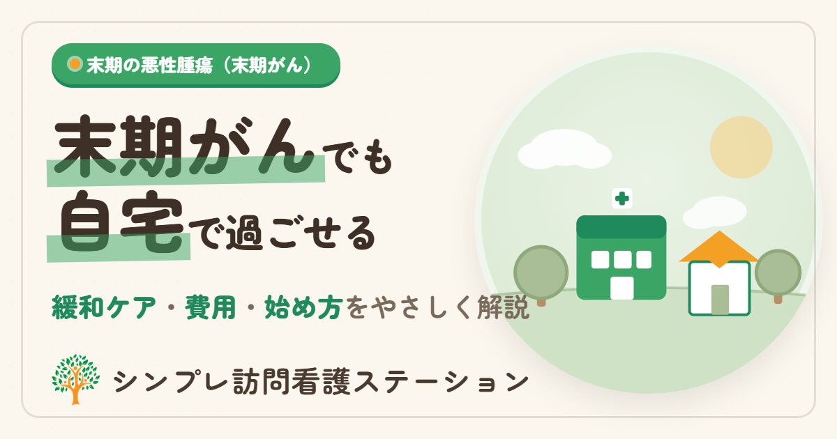 末期の悪性腫瘍でも自宅で過ごせる｜訪問看護の支援・費用・始め方