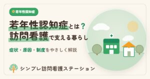 若年性認知症とは？症状・原因・制度と訪問看護をやさしく解説
