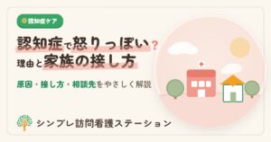認知症で怒りっぽいのはなぜ｜理由と家族の接し方をやさしく解説
