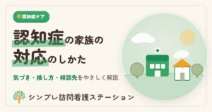 認知症の家族の対応｜気づきから接し方・相談先までやさしく解説