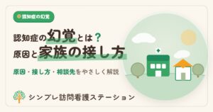 認知症の幻覚とは？原因と家族の接し方をやさしく解説