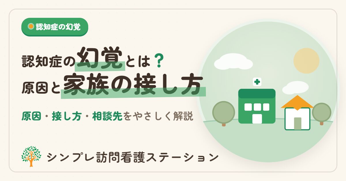 認知症の幻覚とは？原因と家族の接し方をやさしく解説